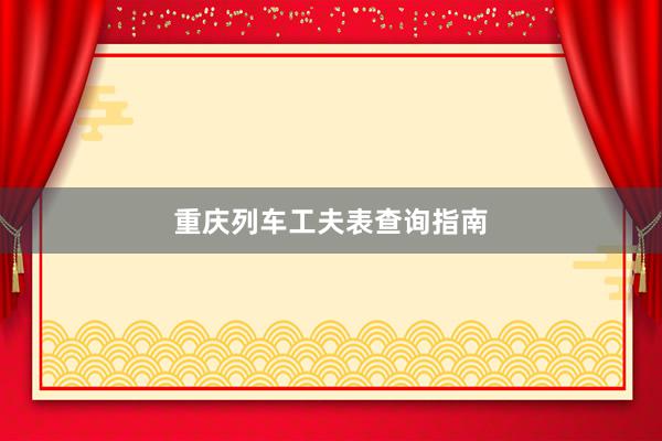 重庆列车工夫表查询指南